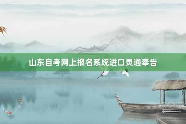山东自考网上报名系统进口灵通奉告