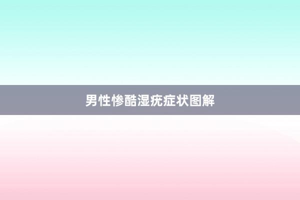 男性惨酷湿疣症状图解