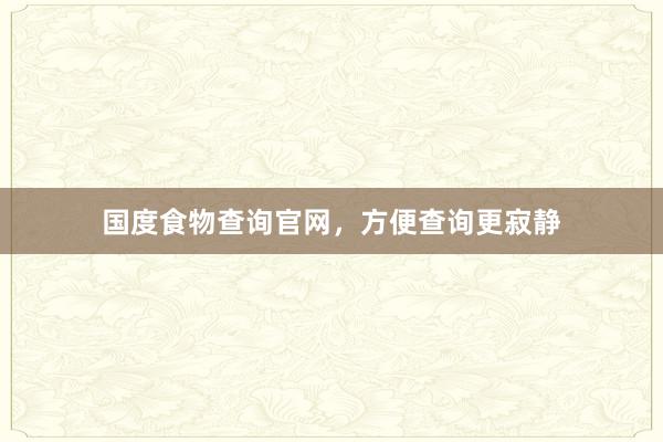 国度食物查询官网，方便查询更寂静